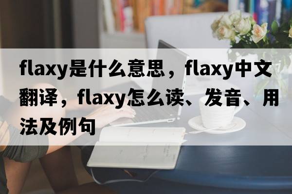 flaxy是什么意思，flaxy中文翻译，flaxy怎么读、发音、用法及例句