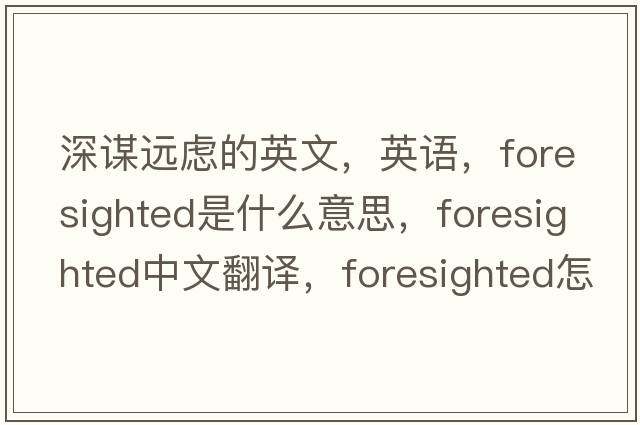 深谋远虑的英文，英语，foresighted是什么意思，foresighted中文翻译，foresighted怎么读、发音、用法及例句