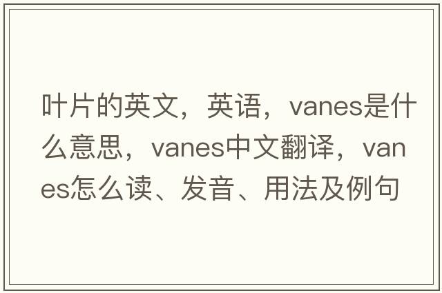 叶片的英文，英语，vanes是什么意思，vanes中文翻译，vanes怎么读、发音、用法及例句