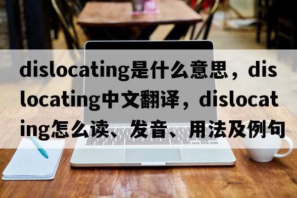 dislocating是什么意思，dislocating中文翻译，dislocating怎么读、发音、用法及例句