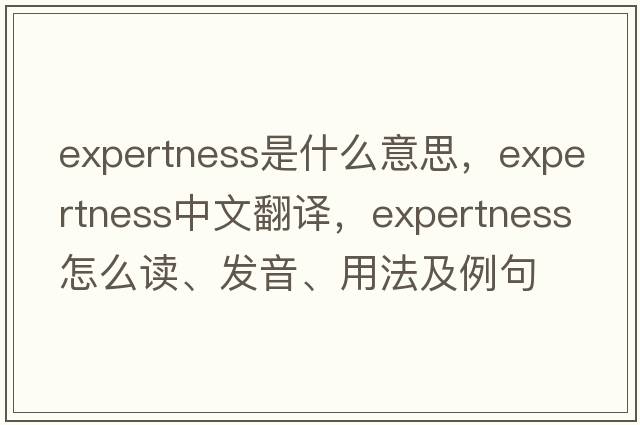 expertness是什么意思，expertness中文翻译，expertness怎么读、发音、用法及例句