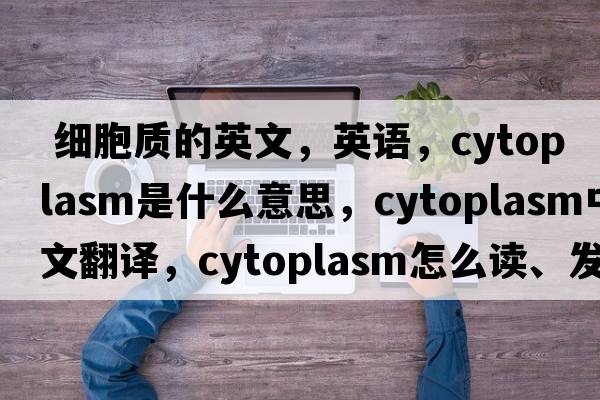  细胞质的英文，英语，cytoplasm是什么意思，cytoplasm中文翻译，cytoplasm怎么读、发音、用法及例句