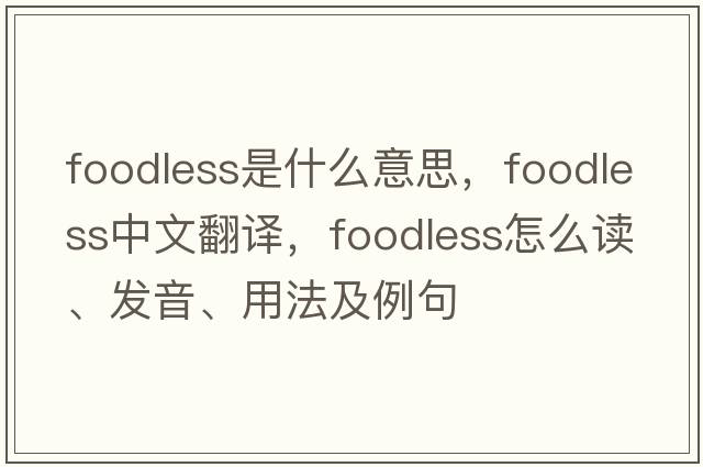 foodless是什么意思，foodless中文翻译，foodless怎么读、发音、用法及例句