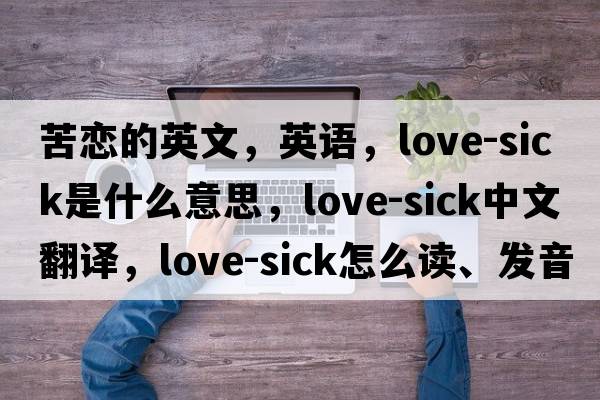 苦恋的英文，英语，love-sick是什么意思，love-sick中文翻译，love-sick怎么读、发音、用法及例句