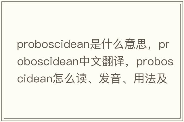 proboscidean是什么意思，proboscidean中文翻译，proboscidean怎么读、发音、用法及例句