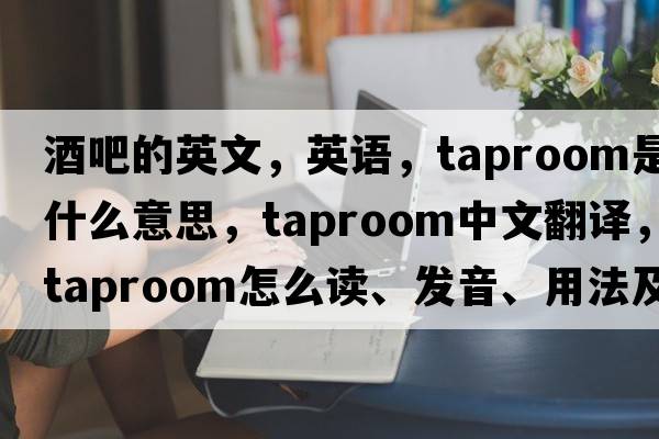 酒吧的英文，英语，taproom是什么意思，taproom中文翻译，taproom怎么读、发音、用法及例句