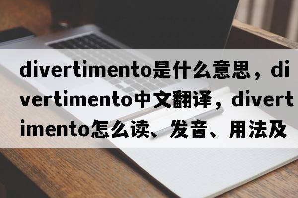 divertimento是什么意思，divertimento中文翻译，divertimento怎么读、发音、用法及例句