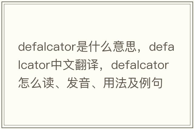 defalcator是什么意思，defalcator中文翻译，defalcator怎么读、发音、用法及例句