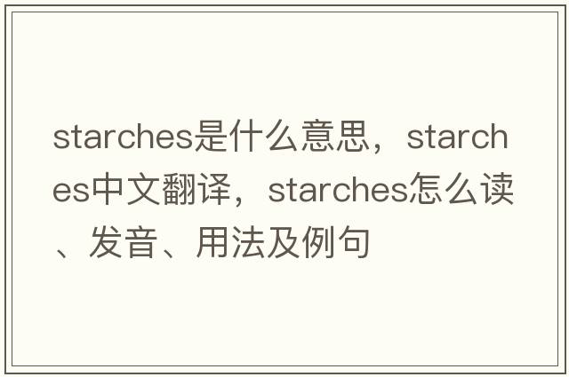 starches是什么意思，starches中文翻译，starches怎么读、发音、用法及例句