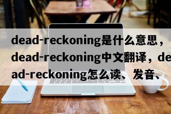 dead-reckoning是什么意思，dead-reckoning中文翻译，dead-reckoning怎么读、发音、用法及例句