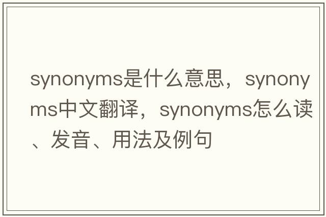 synonyms是什么意思，synonyms中文翻译，synonyms怎么读、发音、用法及例句