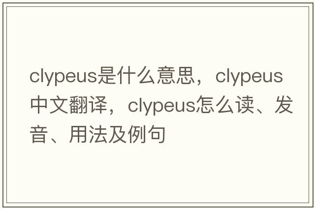 clypeus是什么意思，clypeus中文翻译，clypeus怎么读、发音、用法及例句