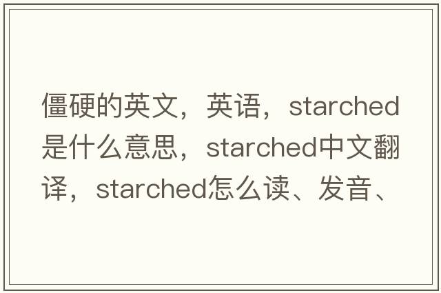 僵硬的英文，英语，starched是什么意思，starched中文翻译，starched怎么读、发音、用法及例句