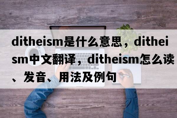 ditheism是什么意思，ditheism中文翻译，ditheism怎么读、发音、用法及例句