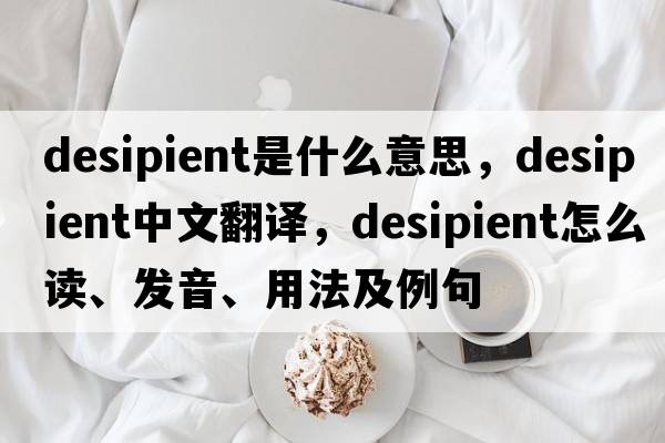 desipient是什么意思，desipient中文翻译，desipient怎么读、发音、用法及例句