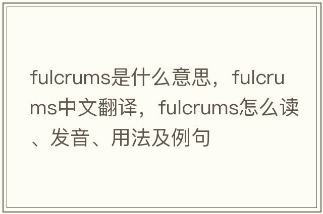 fulcrums是什么意思，fulcrums中文翻译，fulcrums怎么读、发音、用法及例句