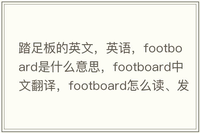 踏足板的英文，英语，footboard是什么意思，footboard中文翻译，footboard怎么读、发音、用法及例句