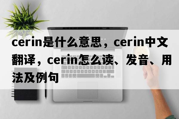 cerin是什么意思，cerin中文翻译，cerin怎么读、发音、用法及例句