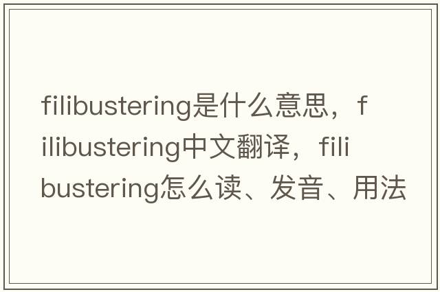 filibustering是什么意思，filibustering中文翻译，filibustering怎么读、发音、用法及例句