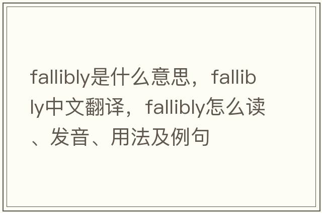 fallibly是什么意思，fallibly中文翻译，fallibly怎么读、发音、用法及例句