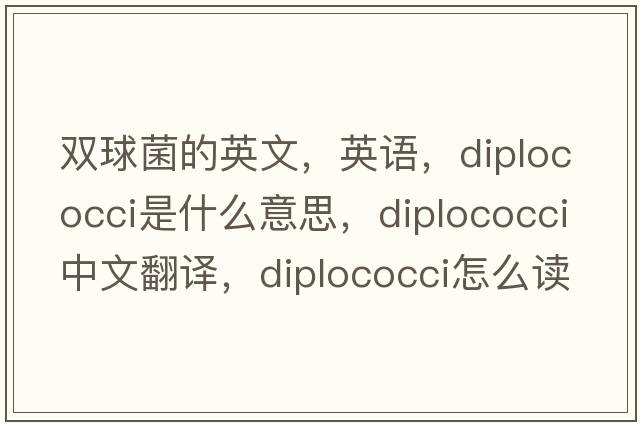 双球菌的英文，英语，diplococci是什么意思，diplococci中文翻译，diplococci怎么读、发音、用法及例句