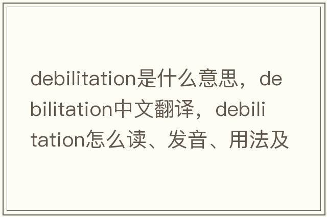 debilitation是什么意思，debilitation中文翻译，debilitation怎么读、发音、用法及例句