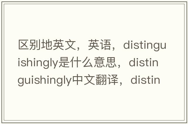 区别地英文，英语，distinguishingly是什么意思，distinguishingly中文翻译，distinguishingly怎么读、发音、用法及例句