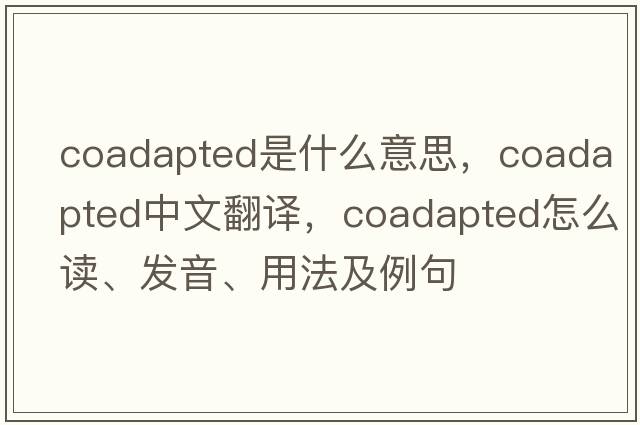 coadapted是什么意思，coadapted中文翻译，coadapted怎么读、发音、用法及例句