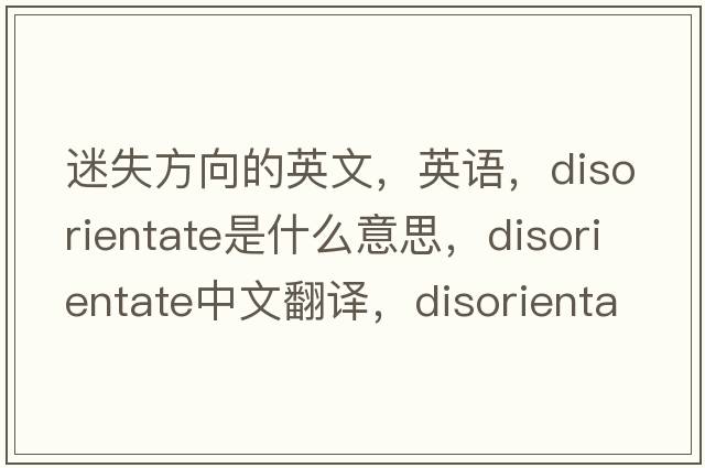 迷失方向的英文，英语，disorientate是什么意思，disorientate中文翻译，disorientate怎么读、发音、用法及例句