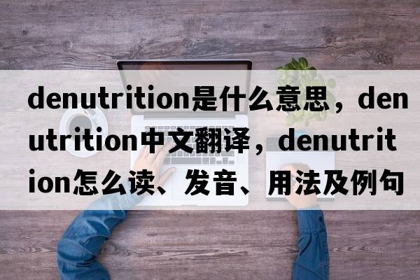 denutrition是什么意思，denutrition中文翻译，denutrition怎么读、发音、用法及例句