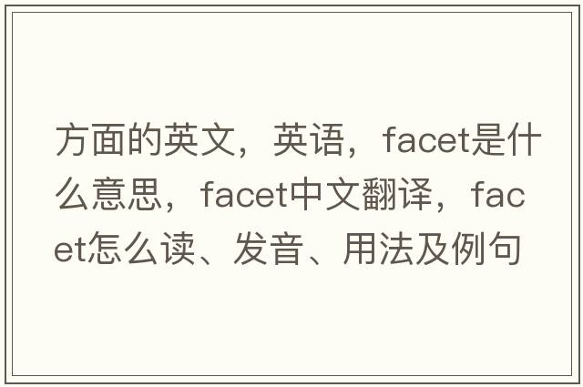 方面的英文，英语，facet是什么意思，facet中文翻译，facet怎么读、发音、用法及例句