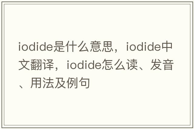 iodide是什么意思，iodide中文翻译，iodide怎么读、发音、用法及例句