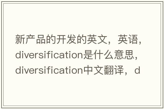 新产品的开发的英文，英语，diversification是什么意思，diversification中文翻译，diversification怎么读、发音、用法及例句