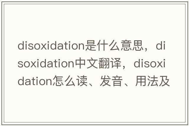 disoxidation是什么意思，disoxidation中文翻译，disoxidation怎么读、发音、用法及例句