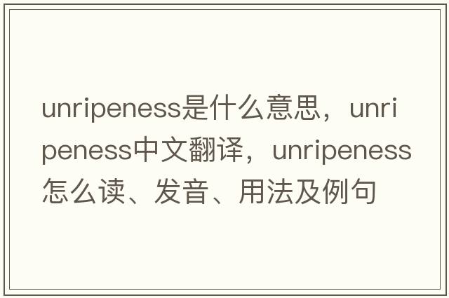 unripeness是什么意思，unripeness中文翻译，unripeness怎么读、发音、用法及例句