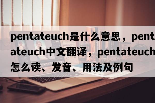 Pentateuch是什么意思，Pentateuch中文翻译，Pentateuch怎么读、发音、用法及例句