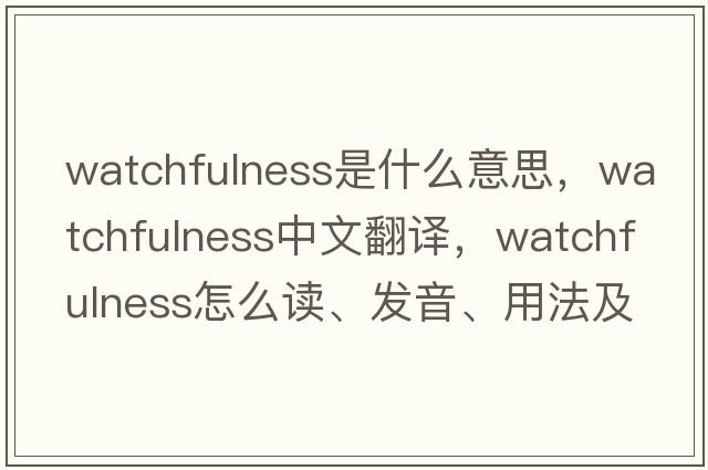 watchfulness是什么意思，watchfulness中文翻译，watchfulness怎么读、发音、用法及例句