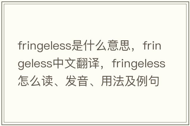 fringeless是什么意思，fringeless中文翻译，fringeless怎么读、发音、用法及例句