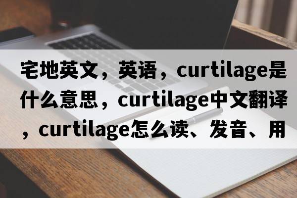 宅地英文，英语，curtilage是什么意思，curtilage中文翻译，curtilage怎么读、发音、用法及例句