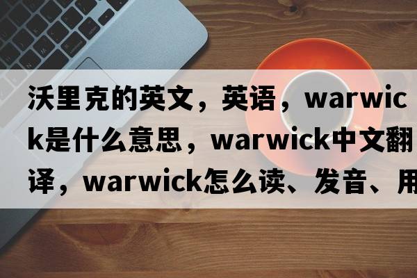 沃里克的英文，英语，warwick是什么意思，warwick中文翻译，warwick怎么读、发音、用法及例句