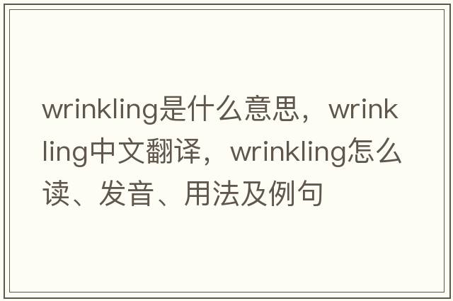 wrinkling是什么意思，wrinkling中文翻译，wrinkling怎么读、发音、用法及例句