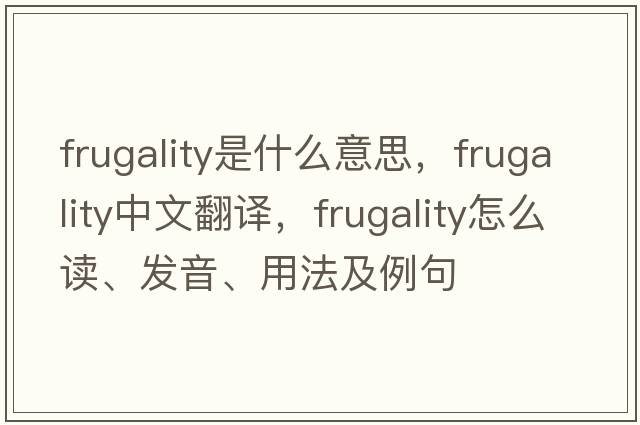 frugality是什么意思，frugality中文翻译，frugality怎么读、发音、用法及例句