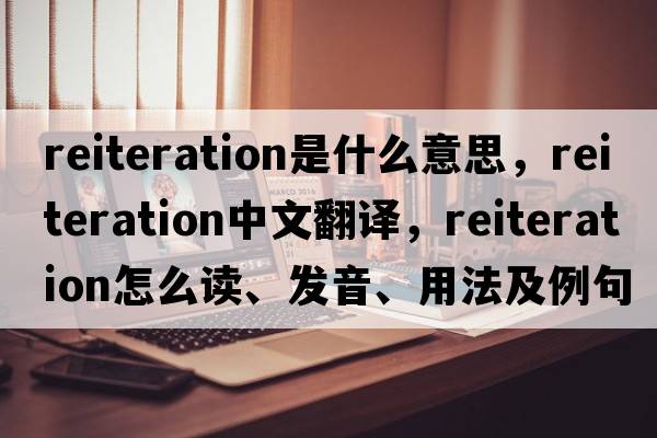 reiteration是什么意思，reiteration中文翻译，reiteration怎么读、发音、用法及例句