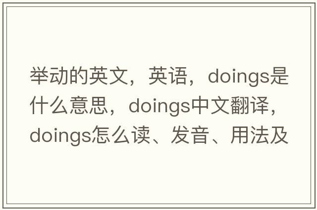 举动的英文，英语，doings是什么意思，doings中文翻译，doings怎么读、发音、用法及例句