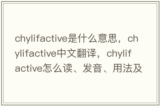 chylifactive是什么意思，chylifactive中文翻译，chylifactive怎么读、发音、用法及例句