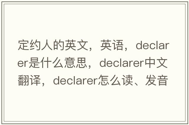 定约人的英文，英语，declarer是什么意思，declarer中文翻译，declarer怎么读、发音、用法及例句