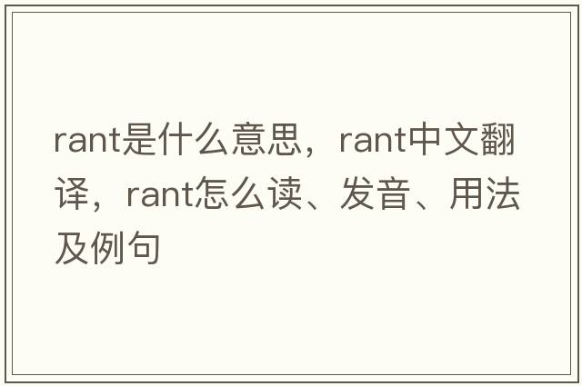 rant是什么意思，rant中文翻译，rant怎么读、发音、用法及例句