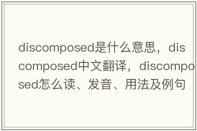 discomposed是什么意思，discomposed中文翻译，discomposed怎么读、发音、用法及例句