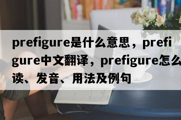 prefigure是什么意思，prefigure中文翻译，prefigure怎么读、发音、用法及例句