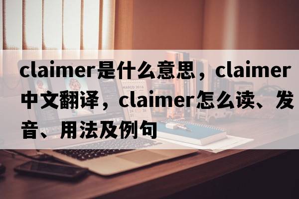 claimer是什么意思，claimer中文翻译，claimer怎么读、发音、用法及例句